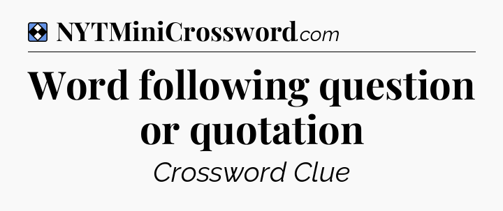 Solution: Word following question or quotation - NYT Mini Crossword