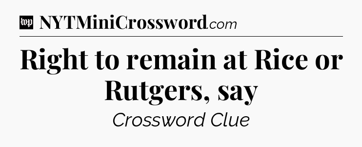 Right to remain at Rice or Rutgers, say Crossword Clue