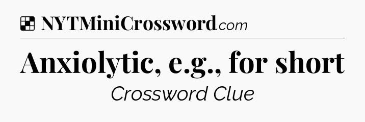 Solution: Anxiolytic, e.g., for short - NYT Crossword
