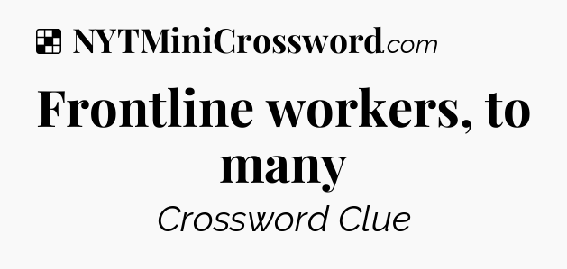 Solution: Frontline workers, to many - NYT Crossword