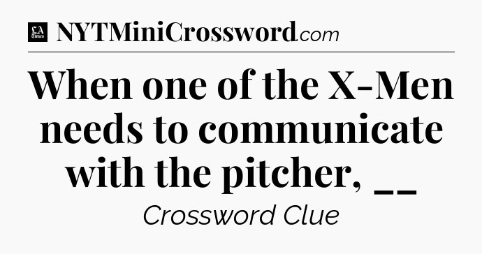 When one of the X-Men needs to communicate with the pitcher, __ - LA Times Crossword