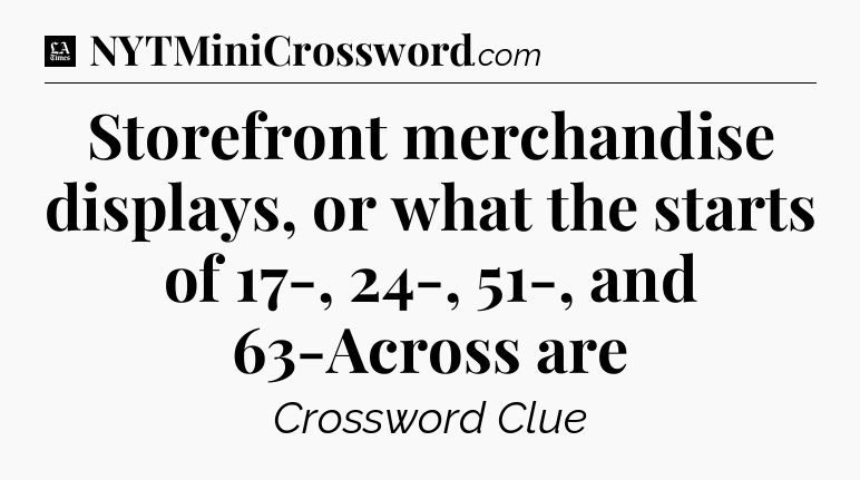 Storefront merchandise displays, or what the starts of 17-, 24-, 51-, and 63-Across are - LA Times Crossword