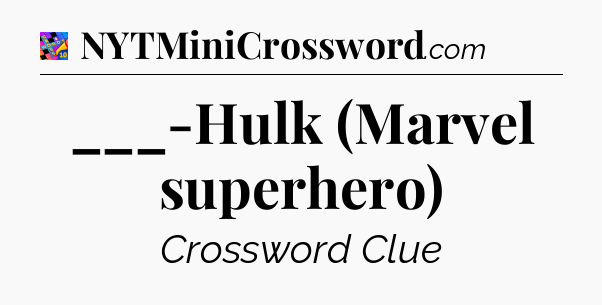 ___-Hulk (Marvel superhero) Crossword Clue