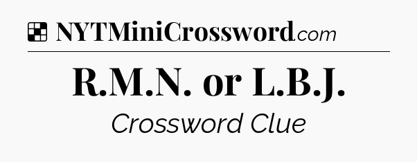 Solution: R.M.N. or L.B.J - NYT Crossword