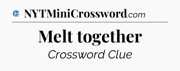 Melt together Crossword Clue