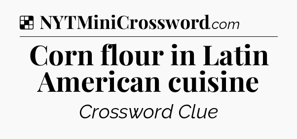 Solution: Corn flour in Latin American cuisine - NYT Crossword