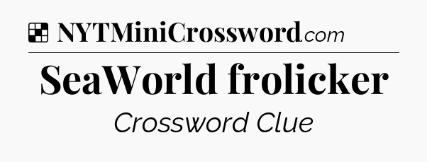 Solution: SeaWorld frolicker - NYT Crossword
