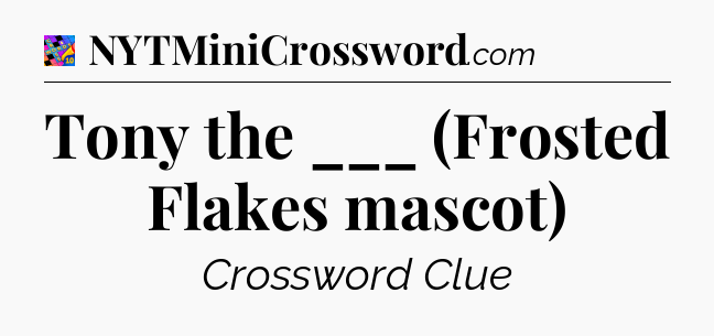 Tony the ___ (Frosted Flakes mascot) Crossword Clue