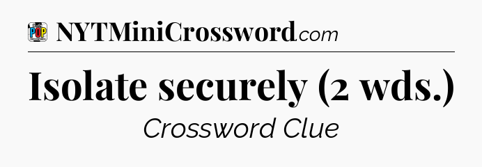 Isolate securely (2 wds.) Crossword Clue