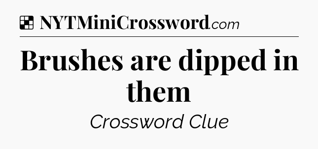 Solution: Brushes are dipped in them - NYT Crossword