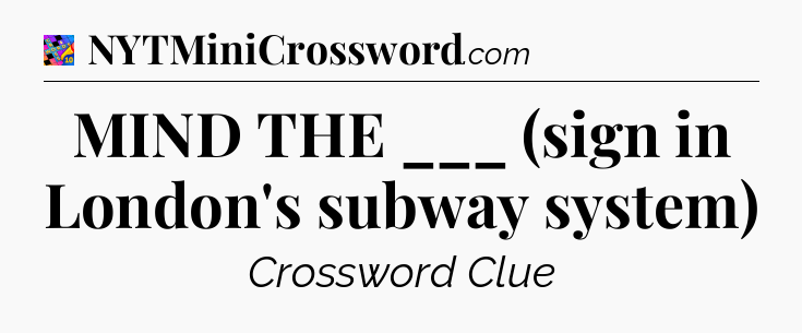 MIND THE ___ (sign in London's subway system) Crossword Clue