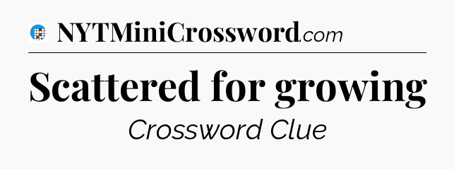 Scattered for growing Crossword Clue