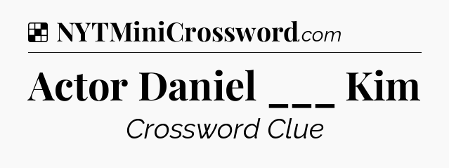 Solution: Actor Daniel ___ Kim - NYT Crossword