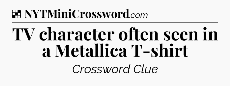 Solution: TV character often seen in a Metallica T-shirt - NYT Crossword