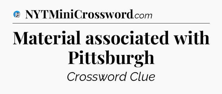 Material associated with Pittsburgh Crossword Clue