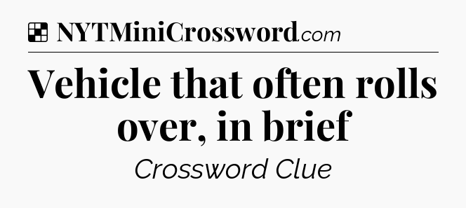 Solution: Vehicle that often rolls over, in brief - NYT Crossword
