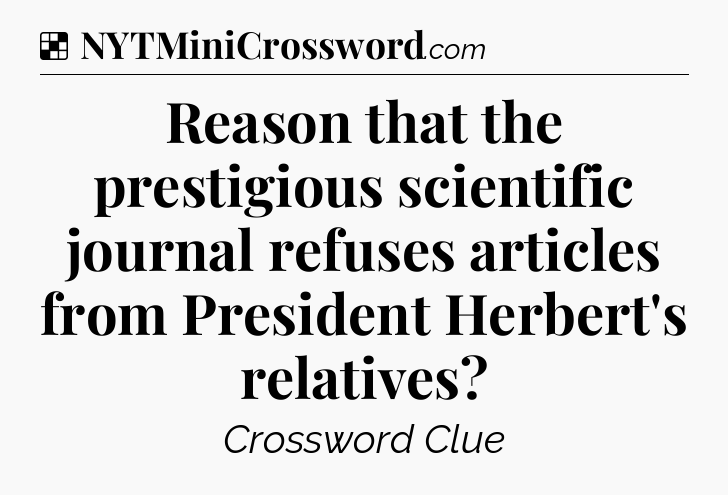 Solution: Reason that the prestigious scientific journal refuses articles from President Herbert's relatives - NYT Crossword