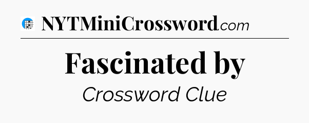 Fascinated by Crossword Clue