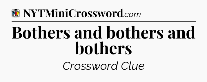 Bothers and bothers and bothers Crossword Clue