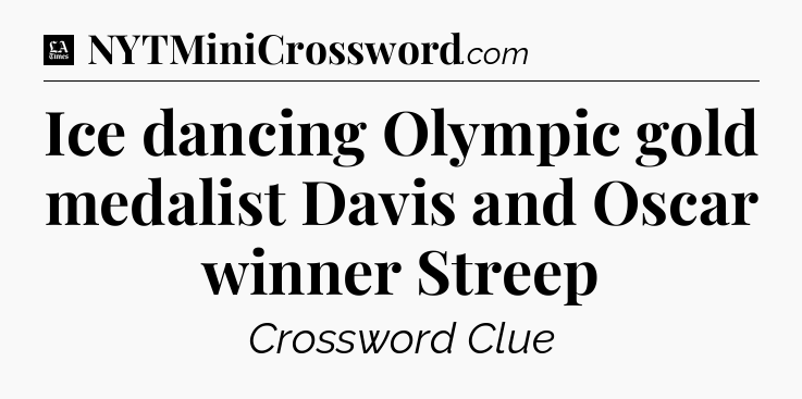Ice dancing Olympic gold medalist Davis and Oscar winner Streep - LA Times Crossword