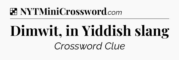 Solution: Dimwit, in Yiddish slang - NYT Crossword