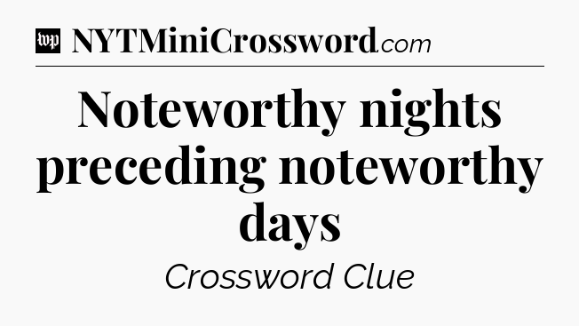 Noteworthy nights preceding noteworthy days Crossword Clue