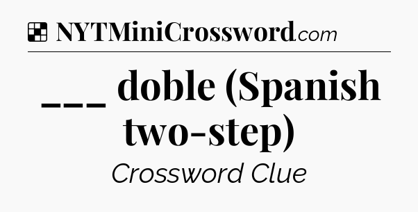 Solution: ___ doble (Spanish two-step) - NYT Crossword
