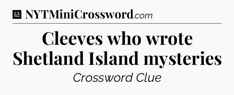 Cleeves who wrote Shetland Island mysteries - LA Times Crossword