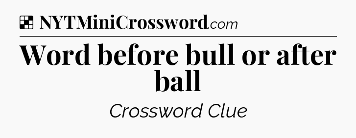 Solution: Word before bull or after ball - NYT Crossword