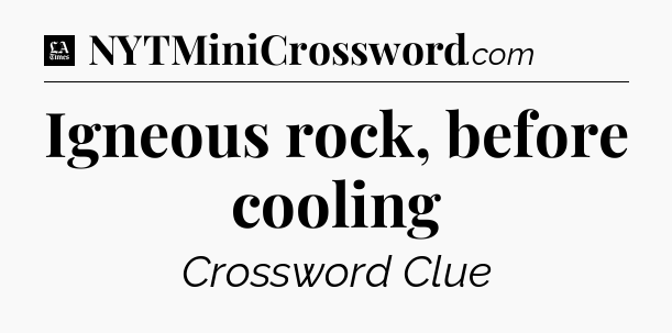Igneous rock, before cooling - LA Times Crossword