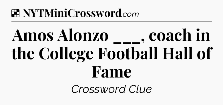 Solution: Amos Alonzo ___, coach in the College Football Hall of Fame - NYT Crossword