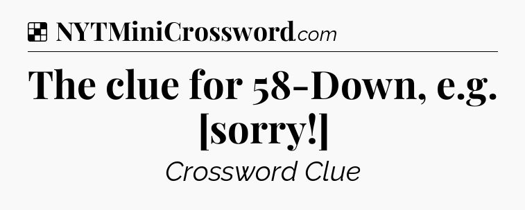 Solution: The clue for 58-Down, e.g. [sorry!] - NYT Crossword