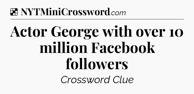 Solution: Actor George with over 10 million Facebook followers - NYT Crossword