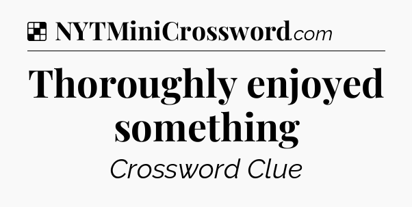 Solution: Thoroughly enjoyed something - NYT Crossword