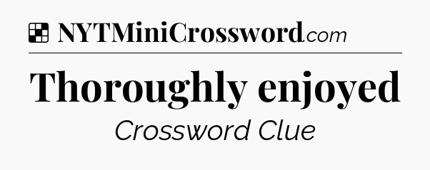 Solution: Thoroughly enjoyed - NYT Crossword