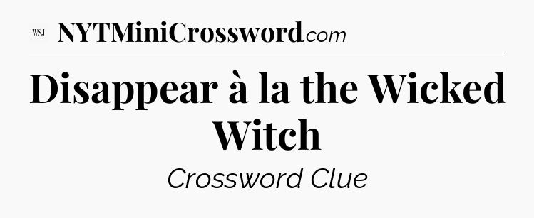 Disappear à la the Wicked Witch - WSJ Crossword