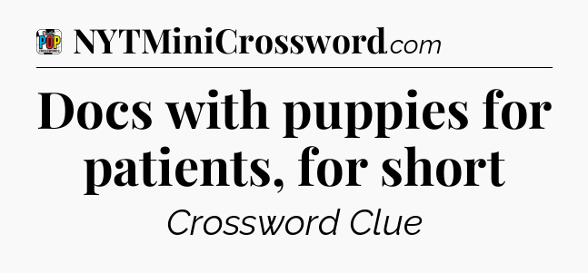 Docs with puppies for patients, for short Crossword Clue