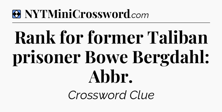 Solution: Rank for former Taliban prisoner Bowe Bergdahl: Abbr - NYT Mini Crossword