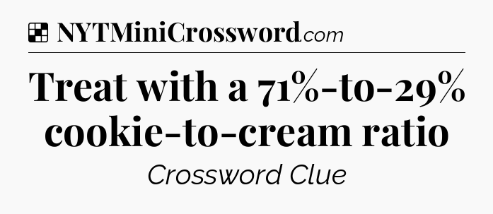 Solution: Treat with a 71%-to-29% cookie-to-cream ratio - NYT Crossword