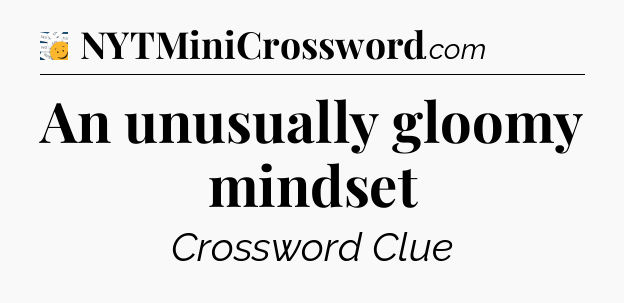 An unusually gloomy mindset - 7 Little Words