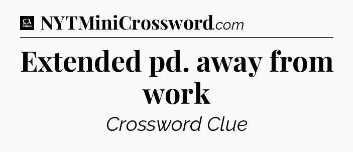Extended pd. away from work - LA Times Crossword