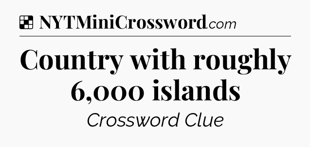 Solution: Country with roughly 6,000 islands - NYT Crossword