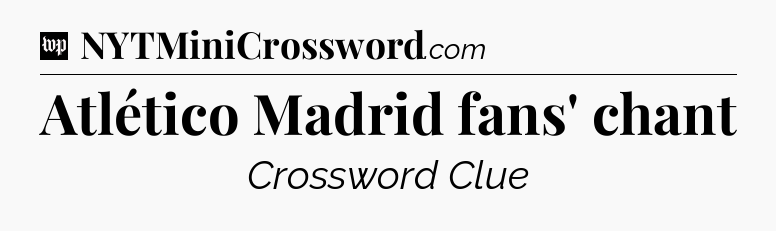 Atlético Madrid fans' chant Crossword Clue