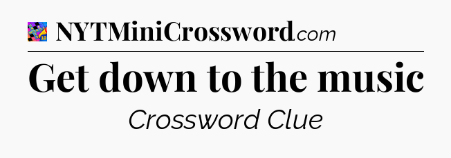 Get down to the music Crossword Clue
