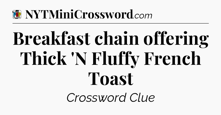 Breakfast chain offering Thick 'N Fluffy French Toast Crossword Clue