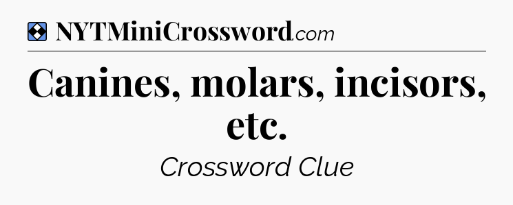 Solution: Canines, molars, incisors, etc - NYT Mini Crossword