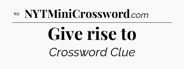 Give rise to - WSJ Crossword