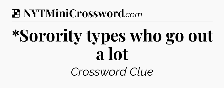 Solution: *Sorority types who go out a lot - NYT Crossword