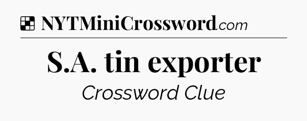 Solution: S.A. tin exporter - NYT Crossword