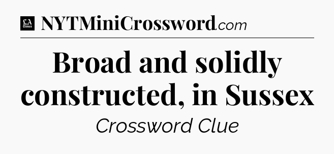 Broad and solidly constructed, in Sussex - LA Times Crossword